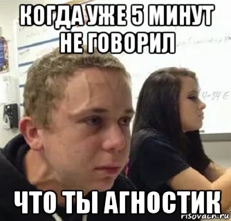 когда уже 5 минут не говорил что ты агностик, Мем Когда пять минут