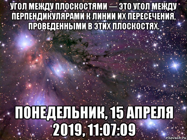 угол между плоскостями — это угол между перпендикулярами к линии их пересечения, проведенными в этих плоскостях. понедельник, 15 апреля 2019, 11:07:09, Мем Космос