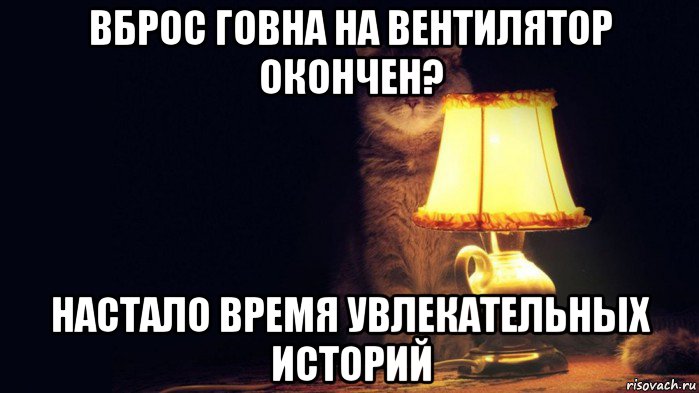 вброс говна на вентилятор окончен? настало время увлекательных историй