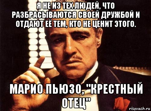 я не из тех людей, что разбрасываются своей дружбой и отдают её тем, кто не ценит этого. марио пьюзо, "крестный отец", Мем крестный отец