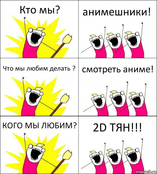 Кто мы? анимешники! Что мы любим делать ? смотреть аниме! КОГО МЫ ЛЮБИМ? 2D ТЯН!!!