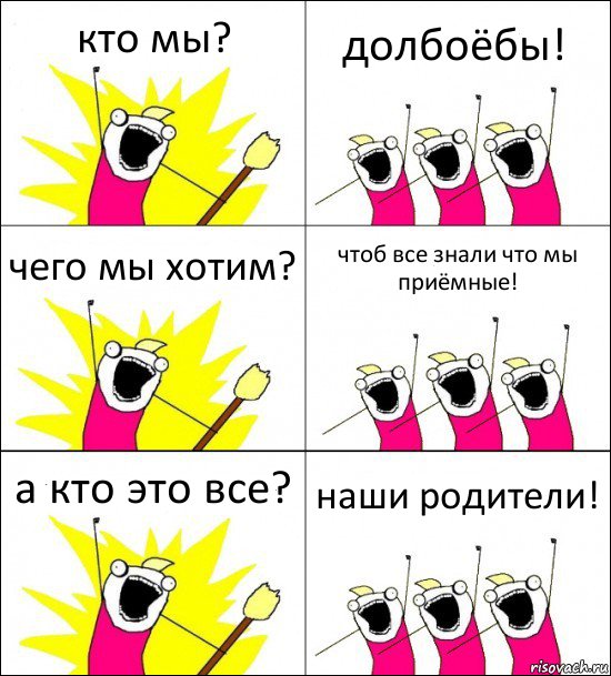 кто мы? долбоёбы! чего мы хотим? чтоб все знали что мы приёмные! а кто это все? наши родители!