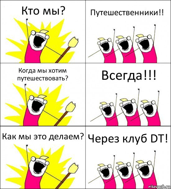 Кто мы? Путешественники!! Когда мы хотим путешествовать? Всегда!!! Как мы это делаем? Через клуб DT!