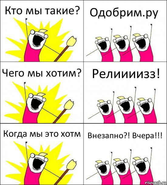 Кто мы такие? Одобрим.ру Чего мы хотим? Релиииизз! Когда мы это хотм Внезапно?! Вчера!!!