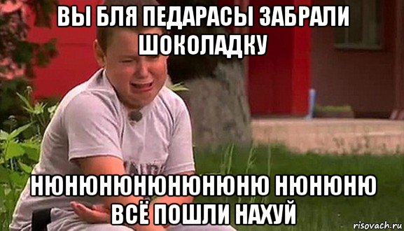 вы бля педарасы забрали шоколадку нюнюнюнюнюнюню нюнюню всё пошли нахуй