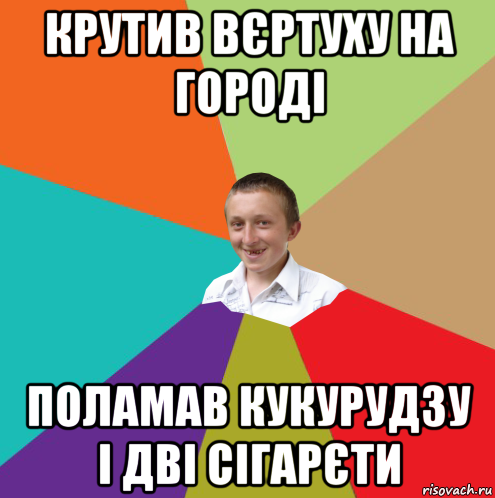 крутив вєртуху на городі поламав кукурудзу і дві сігарєти, Мем  малый паца