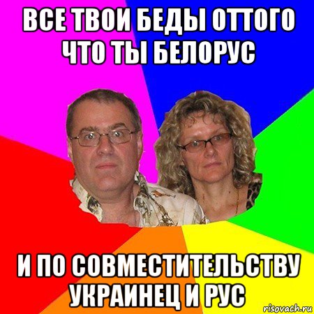 все твои беды оттого что ты белорус и по совместительству украинец и рус, Мем  Типичные родители