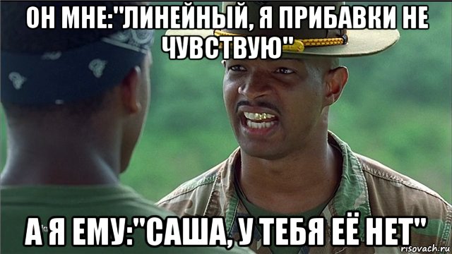 он мне:"линейный, я прибавки не чувствую" а я ему:"саша, у тебя её нет", Мем Майор Пейн