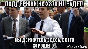 поддержки на x370 не будет! вы держитесь здесь, всего хорошего., Мем Медведев - денег нет но вы держитесь там