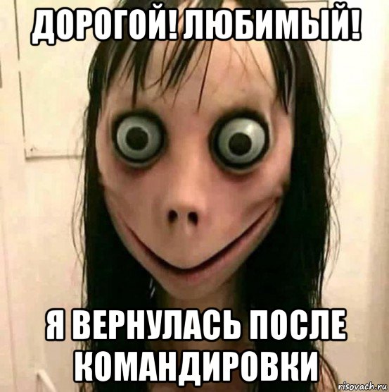 дорогой! любимый! я вернулась после командировки