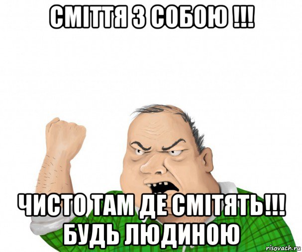 сміття з собою !!! чисто там де смітять!!! будь людиною, Мем мужик