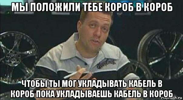мы положили тебе короб в короб чтобы ты мог укладывать кабель в короб пока укладываешь кабель в короб