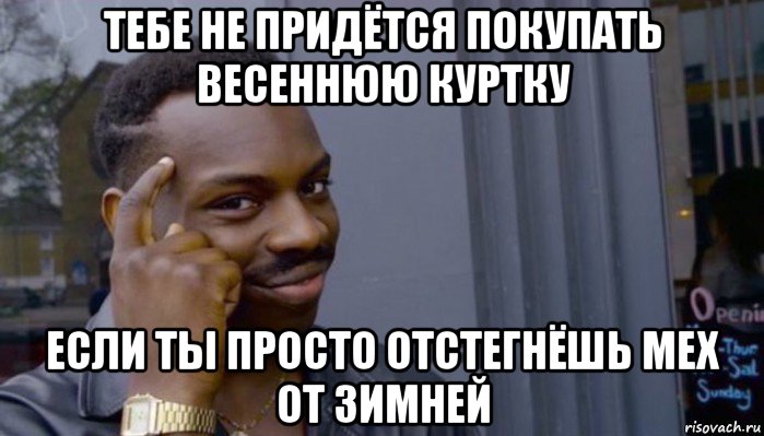 тебе не придётся покупать весеннюю куртку если ты просто отстегнёшь мех от зимней, Мем Не делай не будет