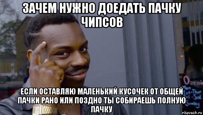 зачем нужно доедать пачку чипсов если оставляю маленький кусочек от общей пачки рано или поздно ты собираешь полную пачку, Мем Не делай не будет