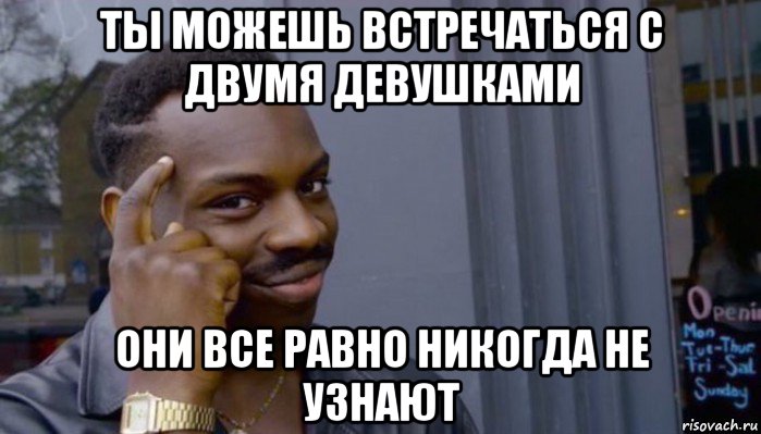 ты можешь встречаться с двумя девушками они все равно никогда не узнают, Мем Не делай не будет