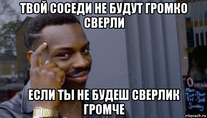 твой соседи не будут громко сверли если ты не будеш сверлик громче, Мем Не делай не будет