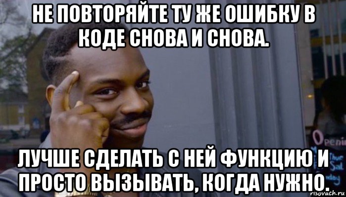 не повторяйте ту же ошибку в коде снова и снова. лучше сделать с ней функцию и просто вызывать, когда нужно., Мем Не делай не будет