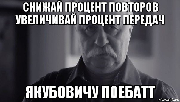 снижай процент повторов увеличивай процент передач якубовичу поебатт, Мем Не огорчай Леонида Аркадьевича