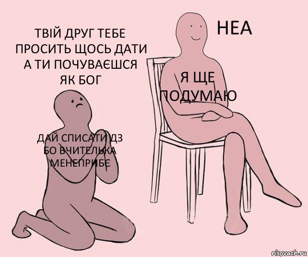 дай списати дз бо вчителька менеприбє я ще подумаю твій друг тебе просить щось дати а ти почуваєшся як бог, Комикс Неа