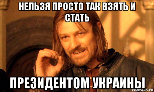 нельзя просто так взять и стать президентом украины, Мем Нельзя просто так взять и (Боромир мем)