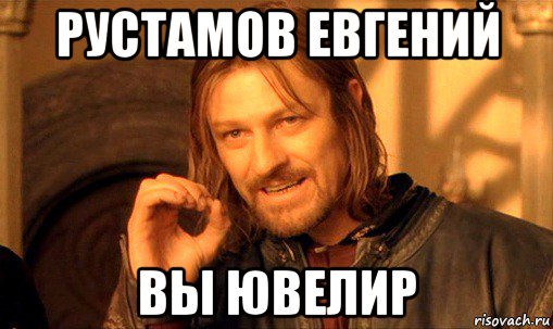 рустамов евгений вы ювелир, Мем Нельзя просто так взять и (Боромир мем)