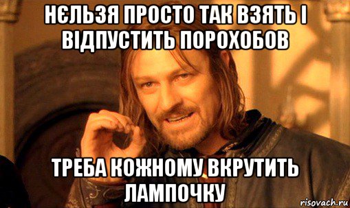 нєльзя просто так взять і відпустить порохобов треба кожному вкрутить лампочку, Мем Нельзя просто так взять и (Боромир мем)