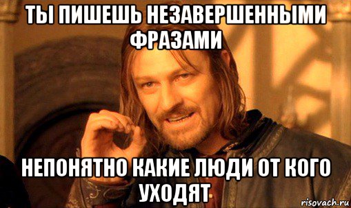 ты пишешь незавершенными фразами непонятно какие люди от кого уходят, Мем Нельзя просто так взять и (Боромир мем)