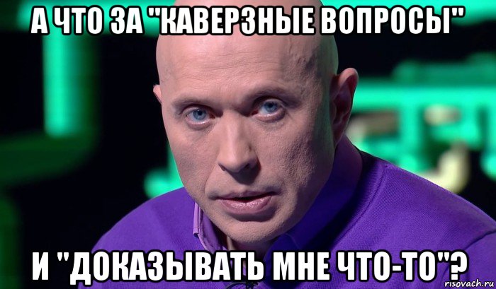 а что за "каверзные вопросы" и "доказывать мне что-то"?, Мем Необъяснимо но факт