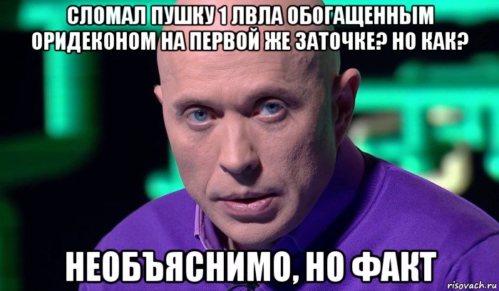 сломал пушку 1 лвла обогащенным оридеконом на первой же заточке? но как? необъяснимо, но факт, Мем Необъяснимо но факт