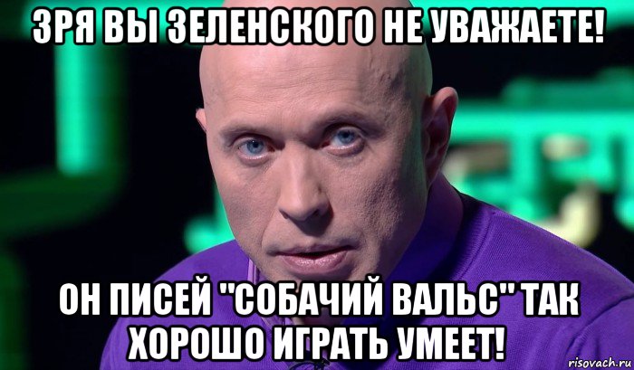 зря вы зеленского не уважаете! он писей "собачий вальс" так хорошо играть умеет!, Мем Необъяснимо но факт