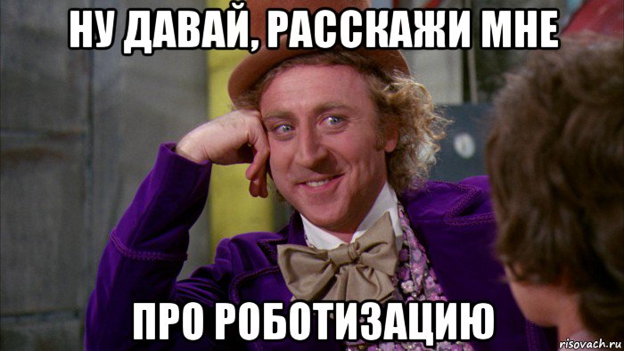 ну давай, расскажи мне про роботизацию, Мем Ну давай расскажи (Вилли Вонка)