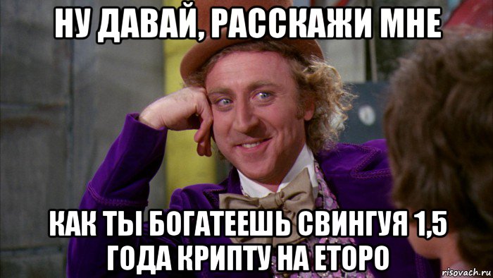 ну давай, расскажи мне как ты богатеешь свингуя 1,5 года крипту на еторо, Мем Ну давай расскажи (Вилли Вонка)