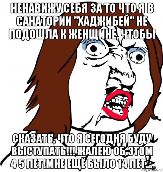 ненавижу себя за то что я в санатории "хаджибей" не подошла к женщине, чтобы сказать, что я сегодня буду выступать!!! жалею об этом 4 5 лет!мне ещё было 14 лет..., Мем Ну почему (девушка)