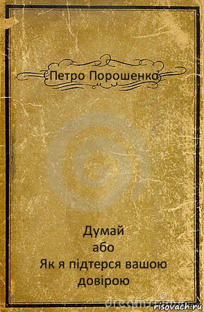 Петро Порошенко Думай
або
Як я підтерся вашою довірою, Комикс обложка книги