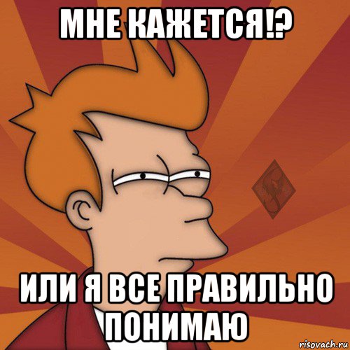 мне кажется!? или я все правильно понимаю