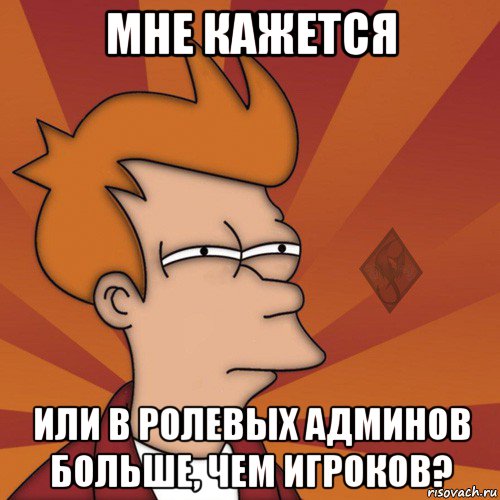 мне кажется или в ролевых админов больше, чем игроков?