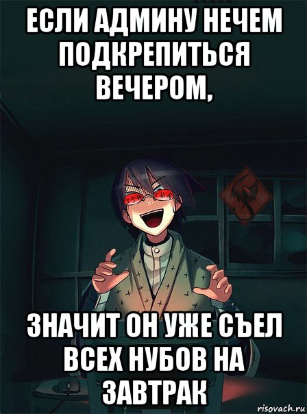 если админу нечем подкрепиться вечером, значит он уже съел всех нубов на завтрак