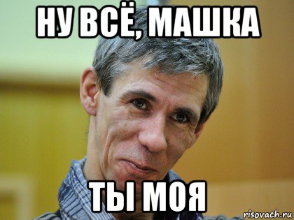 ну всё, машка ты моя