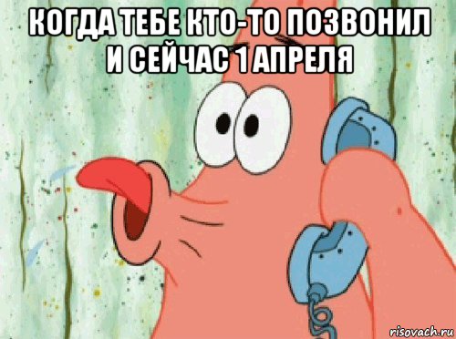 когда тебе кто-то позвонил и сейчас 1 апреля 