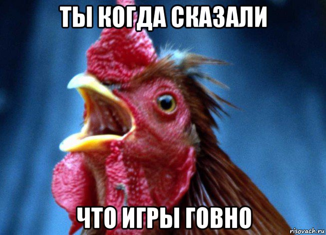 ты когда сказали что игры говно