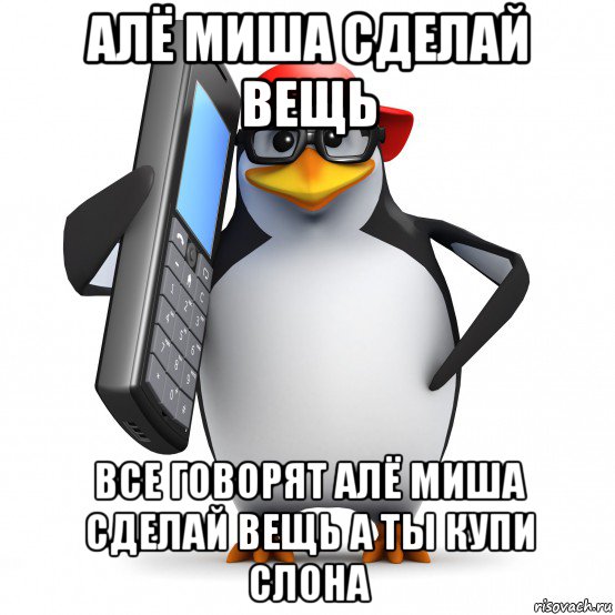 алё миша сделай вещь все говорят алё миша сделай вещь а ты купи слона, Мем   Пингвин звонит