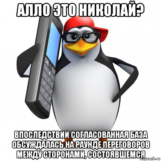 алло это николай? впоследствии согласованная база обсуждалась на раунде переговоров между сторонами, состоявшемся, Мем   Пингвин звонит