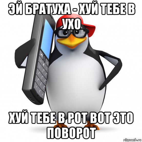 эй братуха - хуй тебе в ухо хуй тебе в рот вот это поворот, Мем   Пингвин звонит