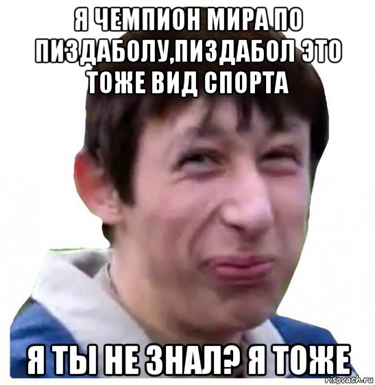 я чемпион мира по пиздаболу,пиздабол это тоже вид спорта я ты не знал? я тоже