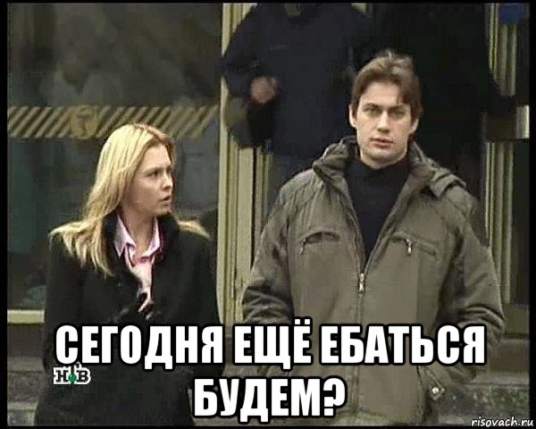  сегодня ещё ебаться будем?