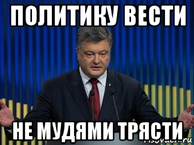 политику вести не мудями трясти