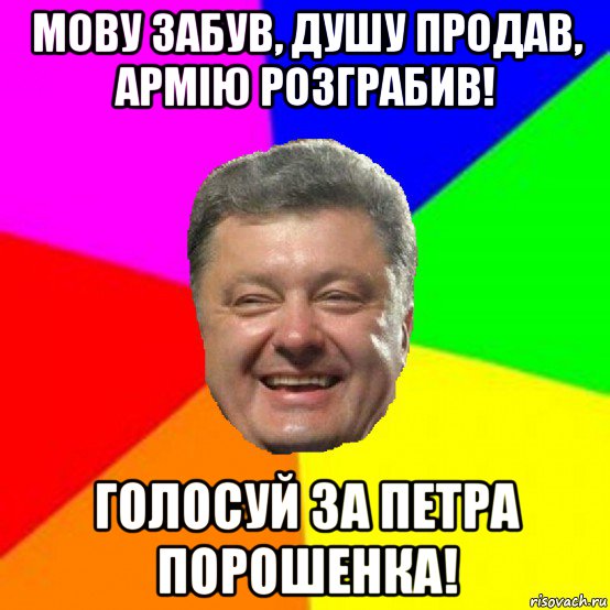 мову забув, душу продав, армію розграбив! голосуй за петра порошенка!