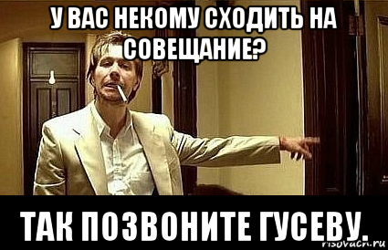 у вас некому сходить на совещание? так позвоните гусеву., Мем Пшел вон 2