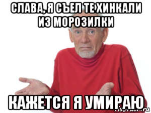слава, я съел те хинкали из морозилки кажется я умираю, Мем Ребята я умираю дед