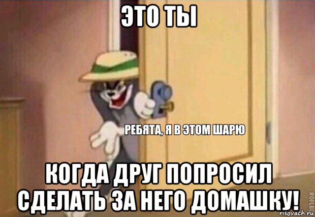 это ты когда друг попросил сделать за него домашку!, Мем    Ребята я в этом шарю